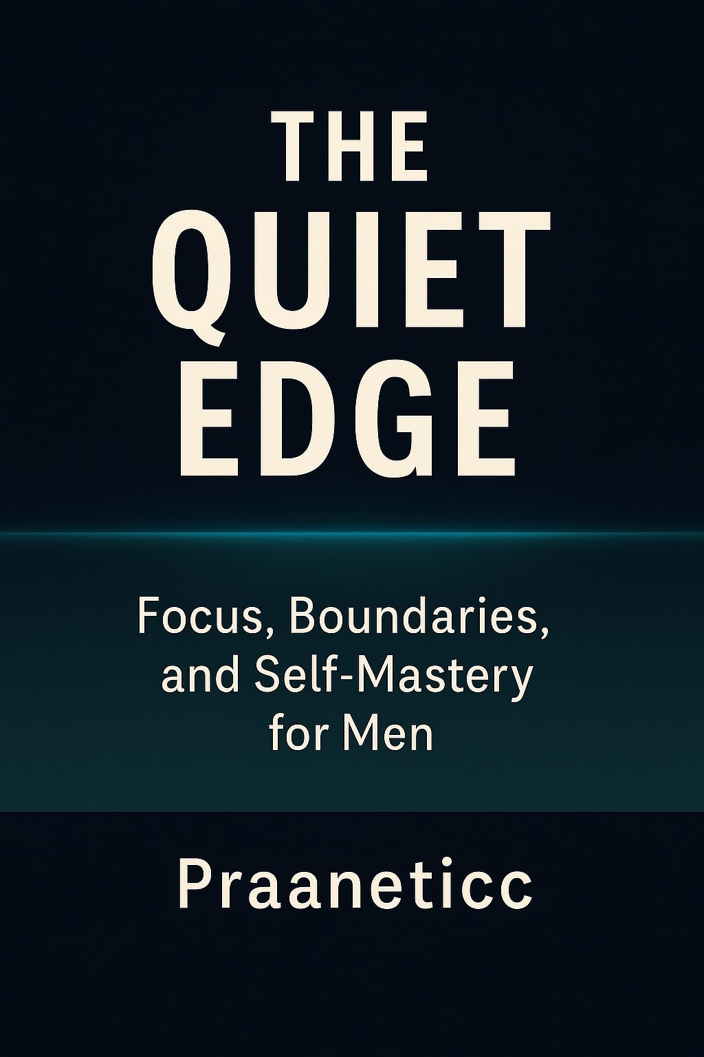 The Quiet Edge: Focus, Boundaries, and Self-Mastery for Men - Praaneticc